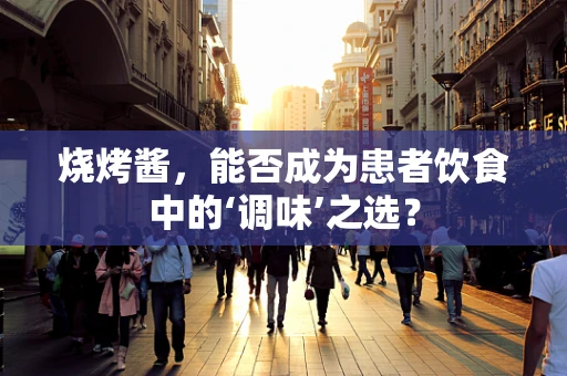 烧烤酱，能否成为患者饮食中的‘调味’之选？