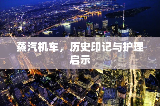 蒸汽机车，历史印记与护理启示