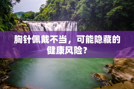 胸针佩戴不当，可能隐藏的健康风险？