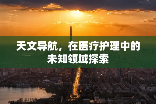天文导航，在医疗护理中的未知领域探索