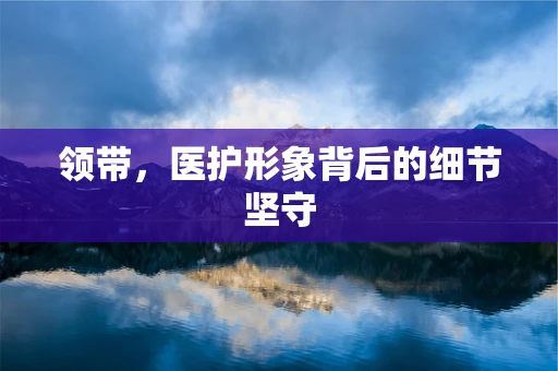 领带，医护形象背后的细节坚守