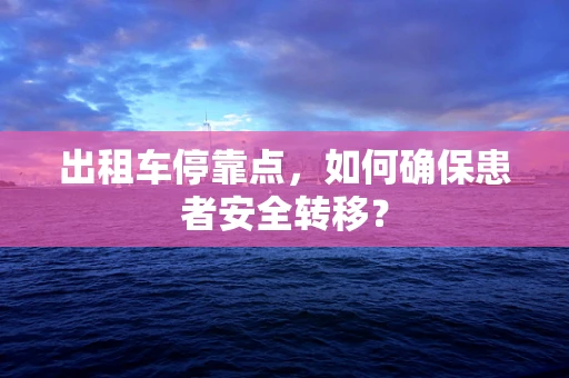出租车停靠点，如何确保患者安全转移？