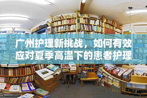 广州护理新挑战，如何有效应对夏季高温下的患者护理？