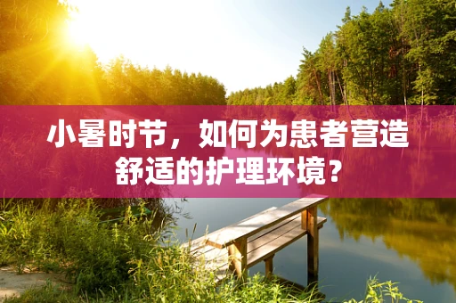 小暑时节，如何为患者营造舒适的护理环境？