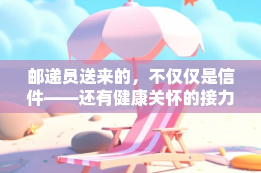 邮递员送来的，不仅仅是信件——还有健康关怀的接力吗？