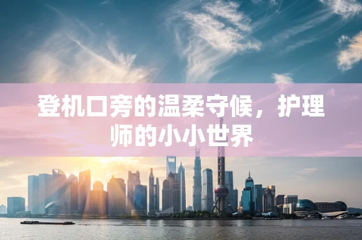 登机口旁的温柔守候，护理师的小小世界