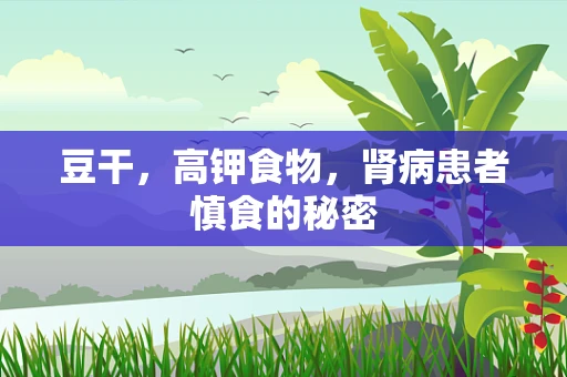 豆干，高钾食物，肾病患者慎食的秘密