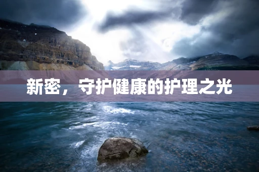 新密，守护健康的护理之光