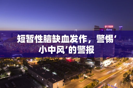 短暂性脑缺血发作，警惕‘小中风’的警报