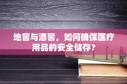 地窖与酒窖，如何确保医疗用品的安全储存？