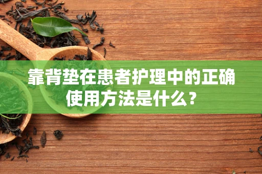 靠背垫在患者护理中的正确使用方法是什么？