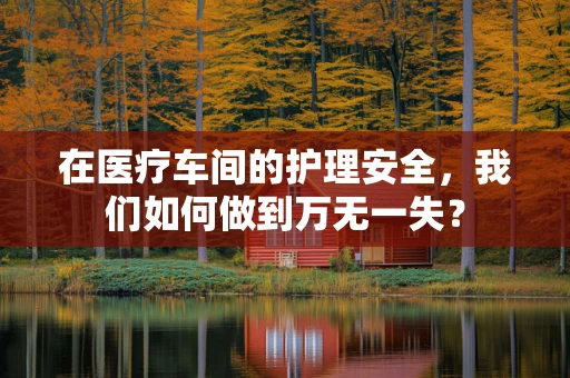在医疗车间的护理安全，我们如何做到万无一失？