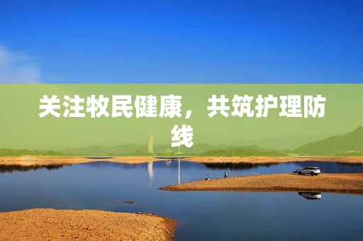 关注牧民健康，共筑护理防线