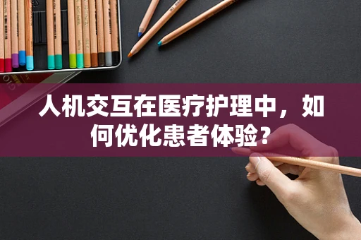 人机交互在医疗护理中，如何优化患者体验？