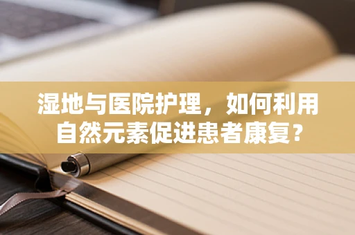 湿地与医院护理，如何利用自然元素促进患者康复？