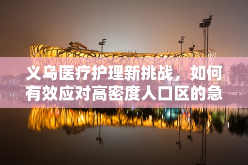 义乌医疗护理新挑战，如何有效应对高密度人口区的急诊需求？