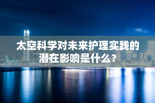 太空科学对未来护理实践的潜在影响是什么？