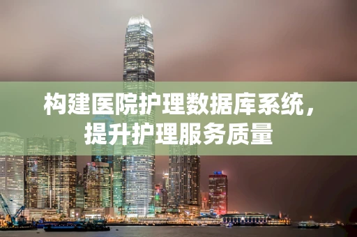 构建医院护理数据库系统，提升护理服务质量