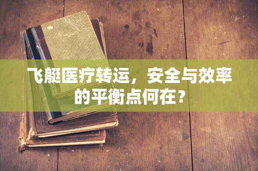 飞艇医疗转运，安全与效率的平衡点何在？