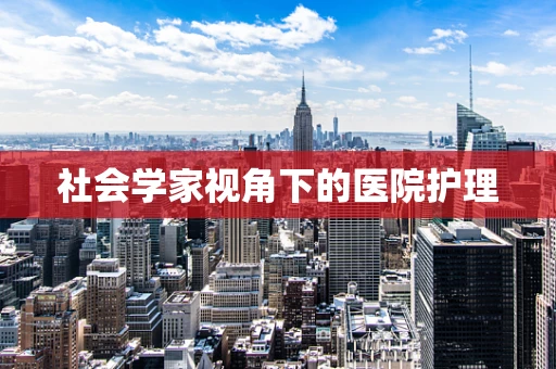 社会学家视角下的医院护理