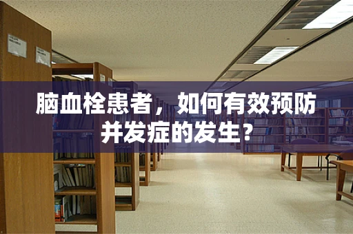 脑血栓患者，如何有效预防并发症的发生？