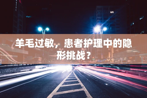 羊毛过敏，患者护理中的隐形挑战？