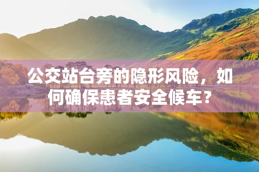 公交站台旁的隐形风险，如何确保患者安全候车？