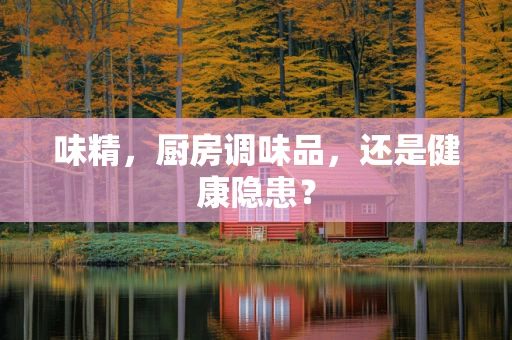 味精，厨房调味品，还是健康隐患？