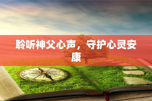 聆听神父心声，守护心灵安康