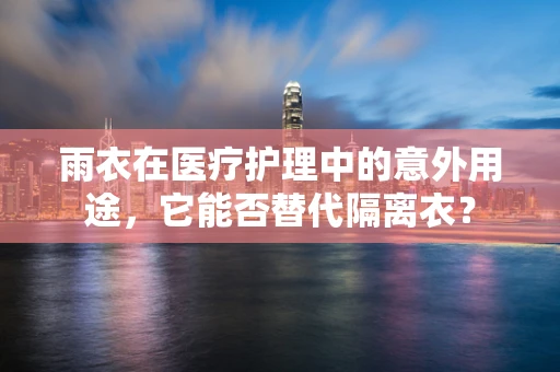雨衣在医疗护理中的意外用途，它能否替代隔离衣？