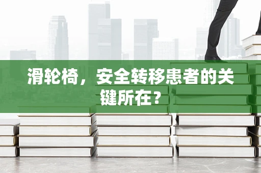 滑轮椅，安全转移患者的关键所在？