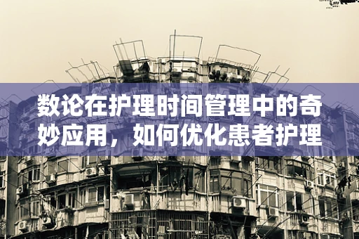 数论在护理时间管理中的奇妙应用，如何优化患者护理的‘最小公倍数’？