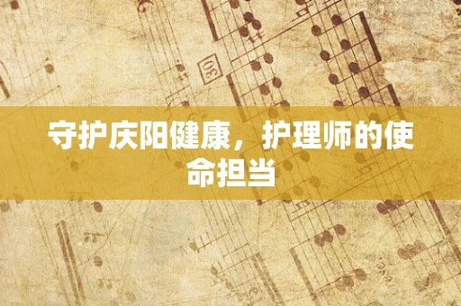 守护庆阳健康，护理师的使命担当