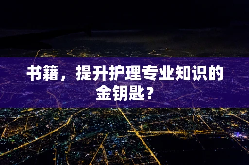 书籍，提升护理专业知识的金钥匙？