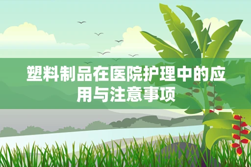 塑料制品在医院护理中的应用与注意事项
