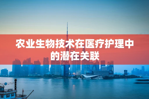 农业生物技术在医疗护理中的潜在关联