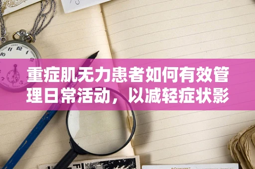 重症肌无力患者如何有效管理日常活动，以减轻症状影响？
