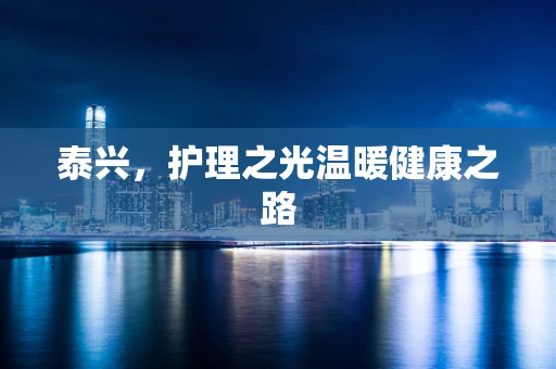 泰兴，护理之光温暖健康之路