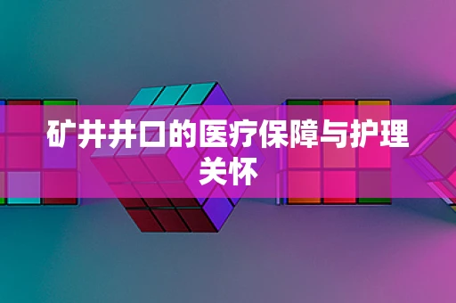 矿井井口的医疗保障与护理关怀