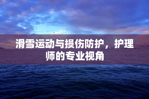 滑雪运动与损伤防护，护理师的专业视角