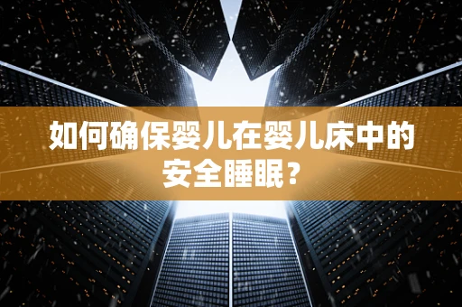 如何确保婴儿在婴儿床中的安全睡眠？
