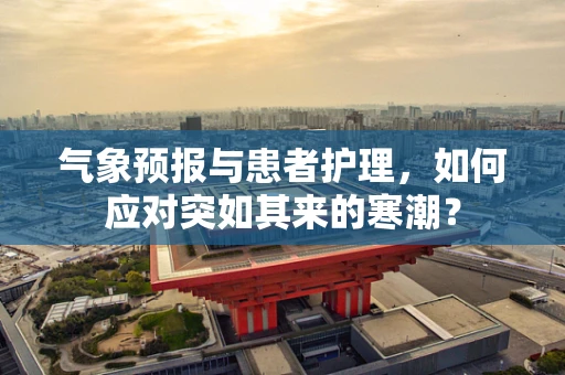 气象预报与患者护理，如何应对突如其来的寒潮？