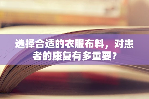 选择合适的衣服布料，对患者的康复有多重要？