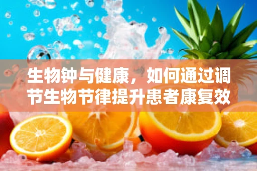 生物钟与健康，如何通过调节生物节律提升患者康复效果？