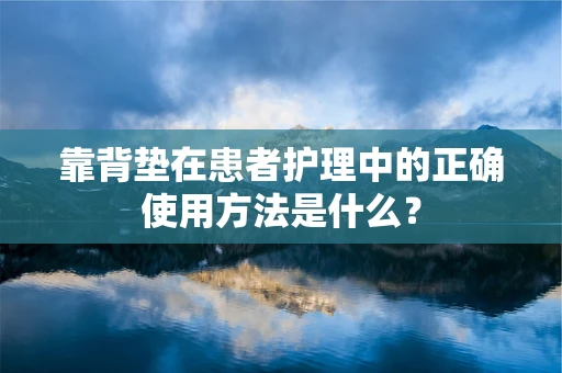 靠背垫在患者护理中的正确使用方法是什么？