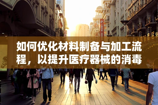 如何优化材料制备与加工流程，以提升医疗器械的消毒效率？