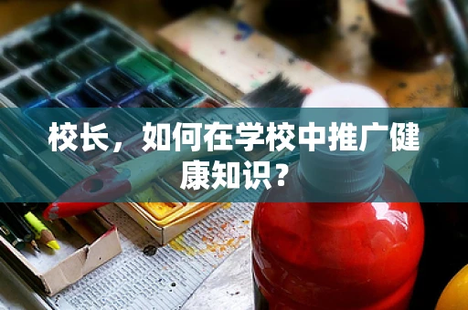 校长，如何在学校中推广健康知识？