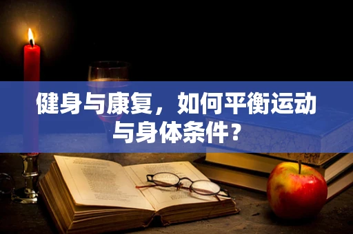 健身与康复，如何平衡运动与身体条件？