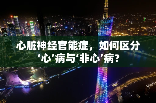 心脏神经官能症，如何区分‘心’病与‘非心’病？