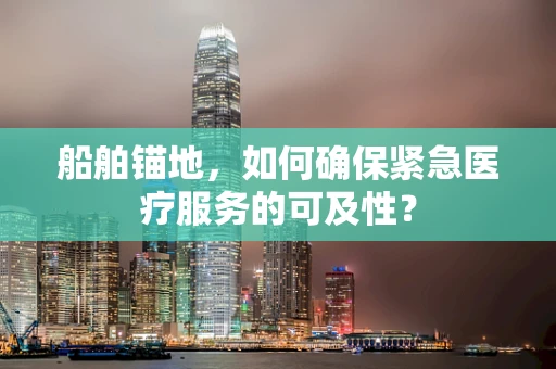 船舶锚地，如何确保紧急医疗服务的可及性？